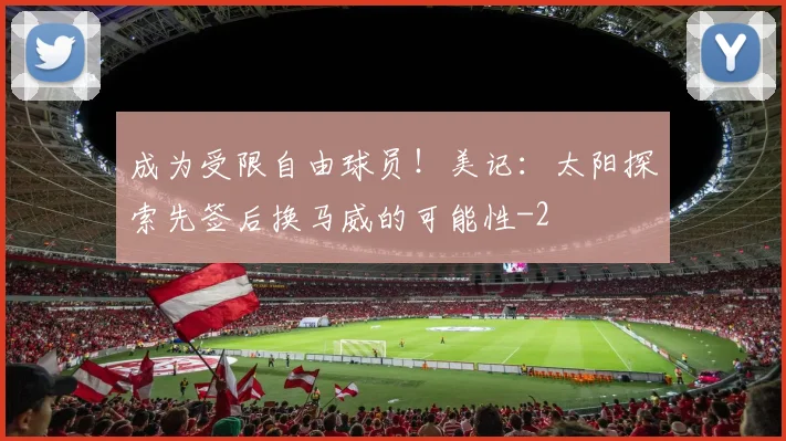成为受限自由球员！美记：太阳探索先签后换马威的可能性