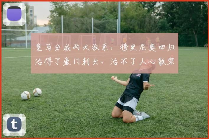 皇马分成两大派系，穆里尼奥回归治得了豪门刺头，治不了人心散架