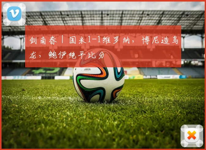 剑南春｜国米1-1维罗纳，博尼造乌龙，鲍伊绝平比分