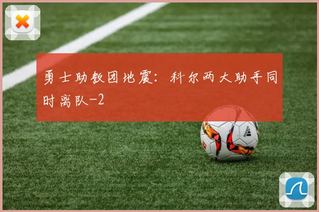 勇士助教团地震：科尔两大助手同时离队