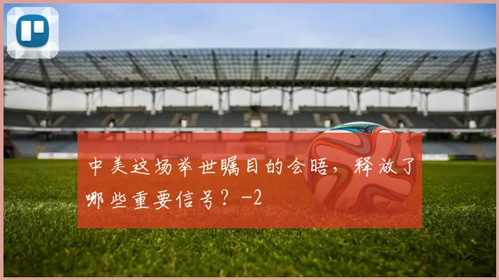 中美这场举世瞩目的会晤，释放了哪些重要信号？