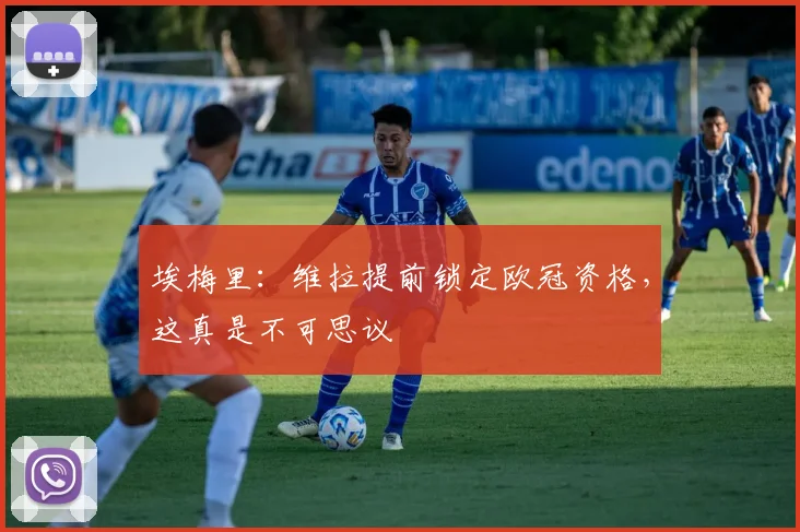 埃梅里：维拉提前锁定欧冠资格，这真是不可思议