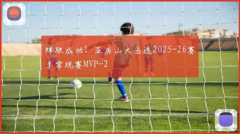 蝉联成功！亚历山大当选2025-26赛季常规赛MVP