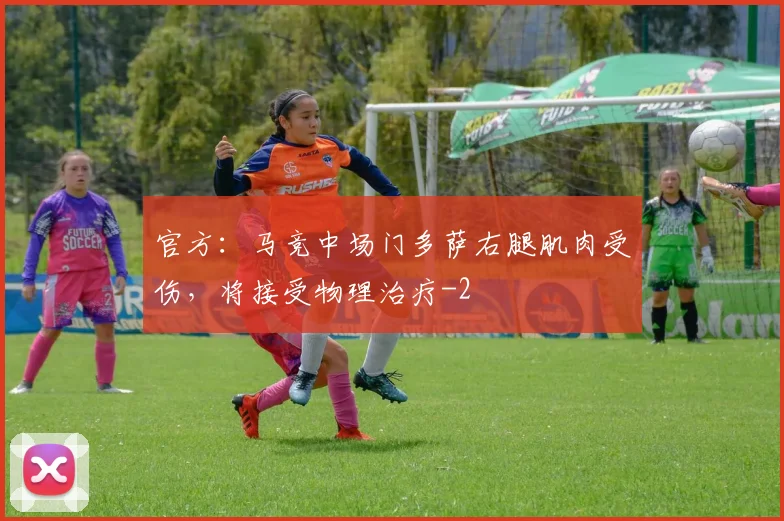 官方：马竞中场门多萨右腿肌肉受伤，将接受物理治疗
