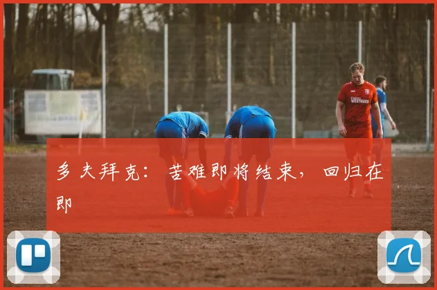 多夫拜克：苦难即将结束，回归在即