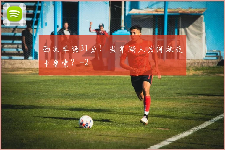 西决单场31分！当年湖人为何放走卡鲁索？