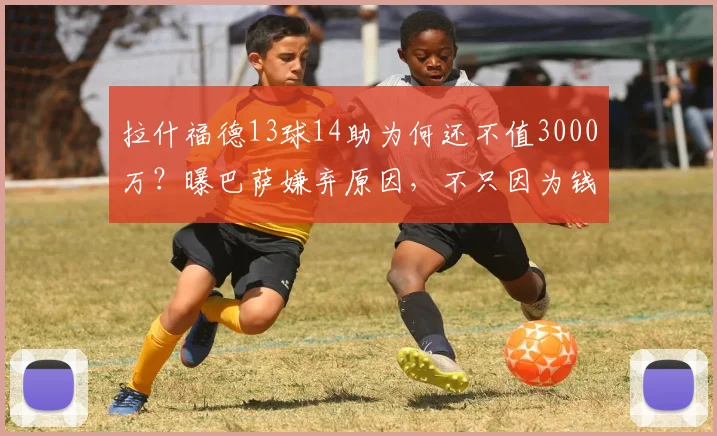 拉什福德13球14助为何还不值3000万？曝巴萨嫌弃原因，不只因为钱