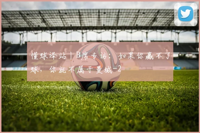 懂球译站丨B席专访：如果你赢不了球，你就不属于曼城