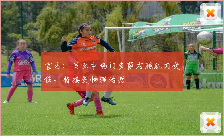 官方：马竞中场门多萨右腿肌肉受伤，将接受物理治疗