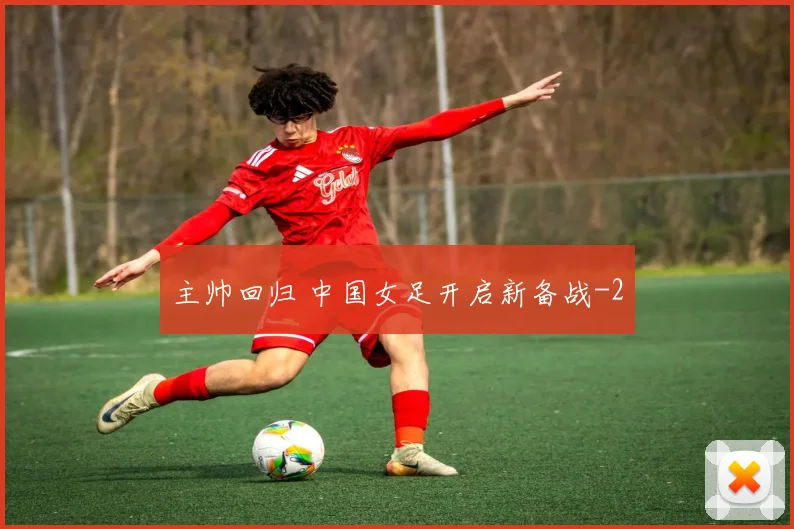主帅回归 中国女足开启新备战