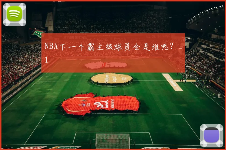 NBA下一个霸主级球员会是谁呢？_1