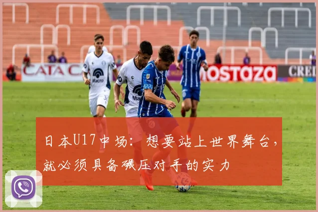 日本U17中场：想要站上世界舞台，就必须具备碾压对手的实力