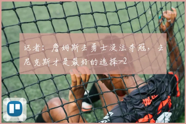 记者：詹姆斯去勇士没法夺冠，去尼克斯才是最好的选择