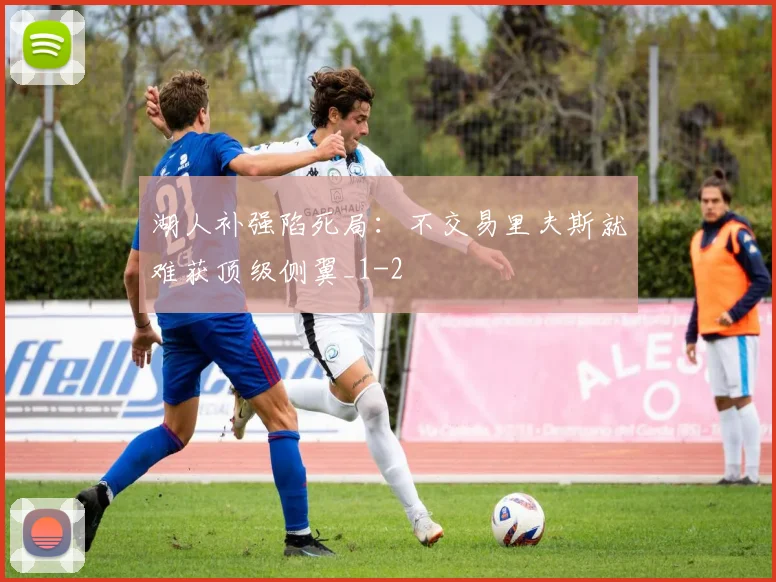 湖人补强陷死局：不交易里夫斯就难获顶级侧翼_1