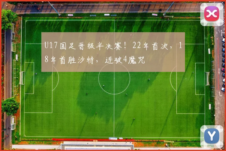 U17国足晋级半决赛！22年首次，18年首胜沙特，连破4魔咒