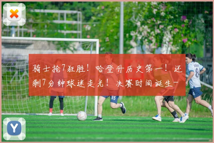 骑士抢7狂胜！哈登升历史第一！还剩7分钟球迷走光！决赛时间诞生