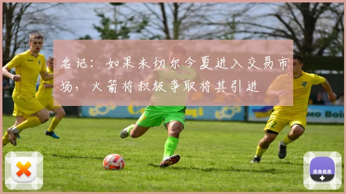 名记：如果米切尔今夏进入交易市场，火箭将积极争取将其引进
