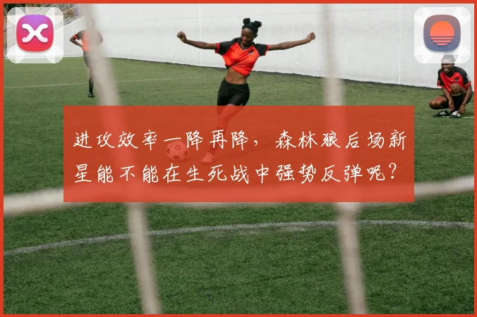 进攻效率一降再降，森林狼后场新星能不能在生死战中强势反弹呢？
