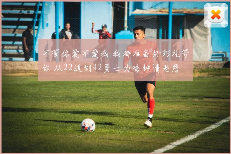 不管你爱不爱我 我都准备好彩礼等你 从22追到42勇士为啥钟情老詹