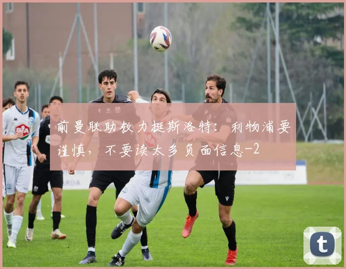 前曼联助教力挺斯洛特：利物浦要谨慎，不要读太多负面信息