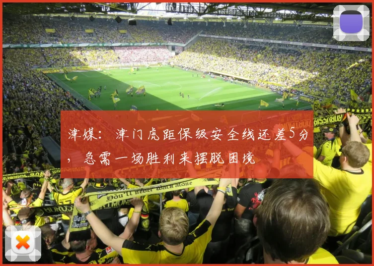 津媒：津门虎距保级安全线还差5分，急需一场胜利来摆脱困境