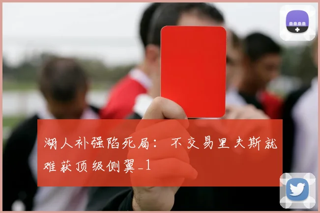湖人补强陷死局：不交易里夫斯就难获顶级侧翼_1