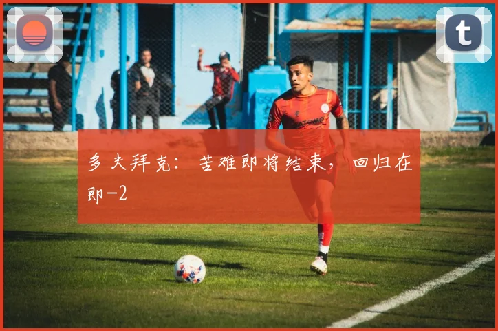 多夫拜克:苦难即将结束,回归在即