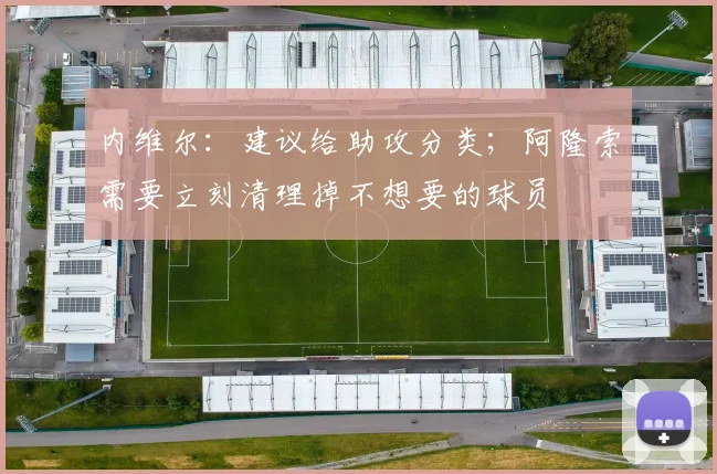 内维尔：建议给助攻分类；阿隆索需要立刻清理掉不想要的球员