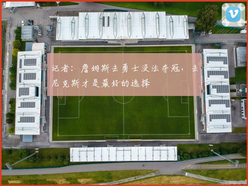 记者：詹姆斯去勇士没法夺冠，去尼克斯才是最好的选择