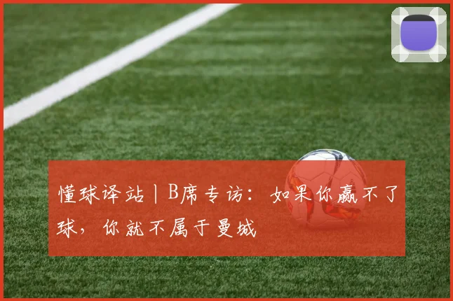 懂球译站丨B席专访：如果你赢不了球，你就不属于曼城