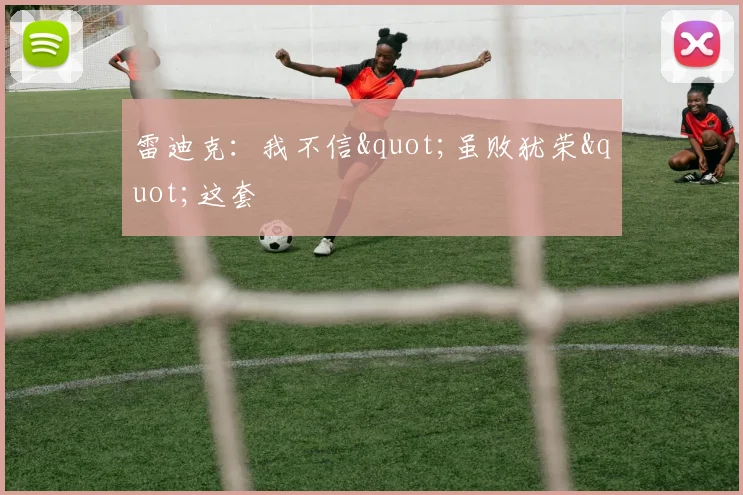 雷迪克：我不信"虽败犹荣"这套